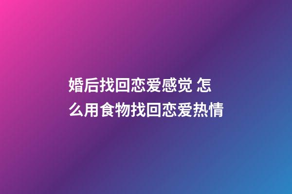 婚后找回恋爱感觉 怎么用食物找回恋爱热情